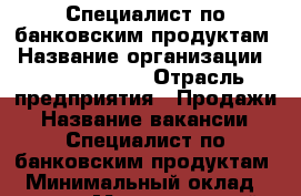 Специалист по банковским продуктам › Название организации ­ CRM Smarter › Отрасль предприятия ­ Продажи › Название вакансии ­ Специалист по банковским продуктам  › Минимальный оклад ­ 12 000 › Максимальный оклад ­ 25 000 › Возраст от ­ 18 - Пензенская обл., Пенза г. Работа » Вакансии   . Пензенская обл.